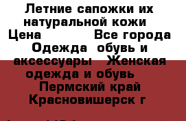 Летние сапожки их натуральной кожи › Цена ­ 2 300 - Все города Одежда, обувь и аксессуары » Женская одежда и обувь   . Пермский край,Красновишерск г.